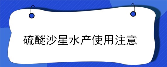 硫醚沙星水产使用注意 水产硫醚沙星中毒如何处理