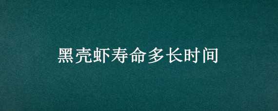 黑壳虾寿命多长时间 黑壳虾寿命多长时间长大