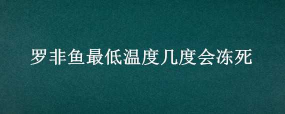 羅非魚最低溫度幾度會凍死（羅非魚最低溫度不會死）