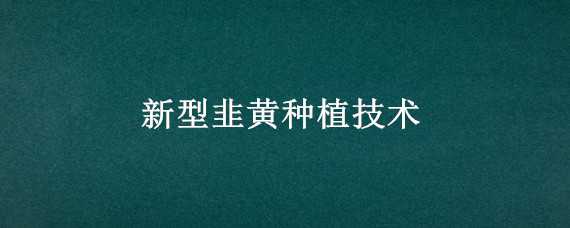 新型韭黄种植技术 新型韭黄种植技术多菌