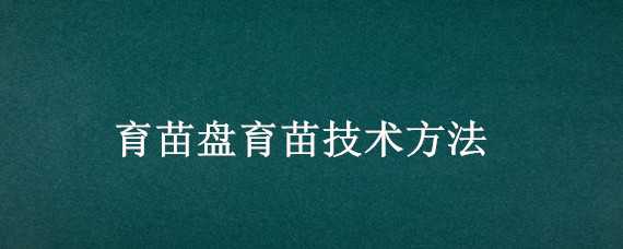 育苗盤育苗技術(shù)方法（辣椒育苗盤育苗技術(shù)方法）