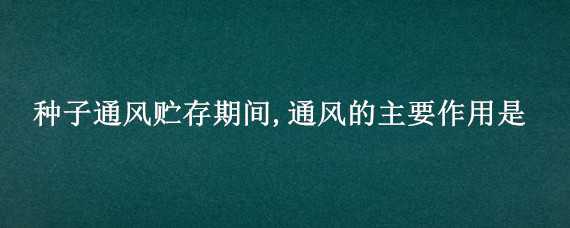 種子通風貯存期間,通風的主要作用是