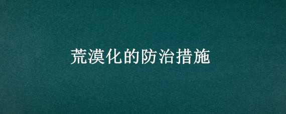 荒漠化的防治措施（荒漠化的防治措施导入）