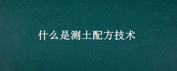 什么是測(cè)土配方技術(shù) 測(cè)土配方的作用