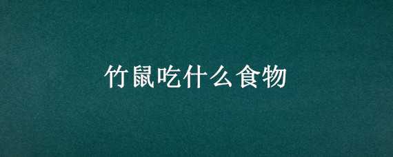 竹鼠吃什么食物（竹鼠吃什么食物最好）