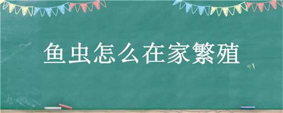 鱼虫怎么在家繁殖 鱼虫怎么在家繁殖出来