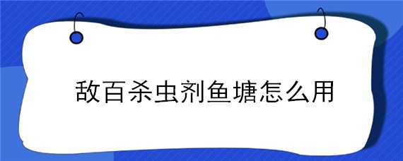 敵百殺蟲劑魚塘怎么用 敵百殺蟲劑魚塘用完水能用嗎