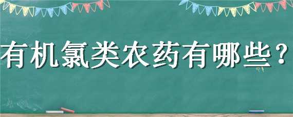 有机氯类农药有哪些（有机氯类农药有哪些特点）