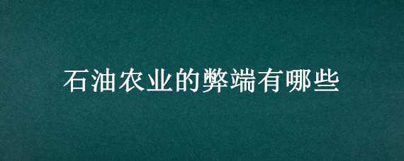 石油农业的弊端有哪些 石油农业的利弊