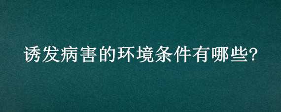 诱发病害的环境条件有哪些?（诱发病虫害的条件有哪些）