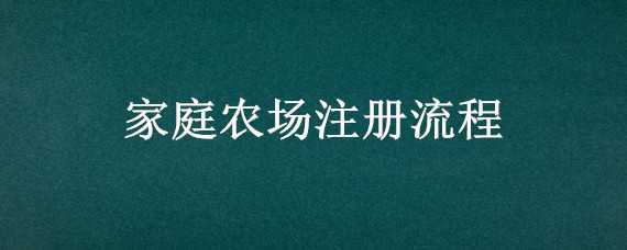 家庭农场注册流程 家庭农场注册流程及名称