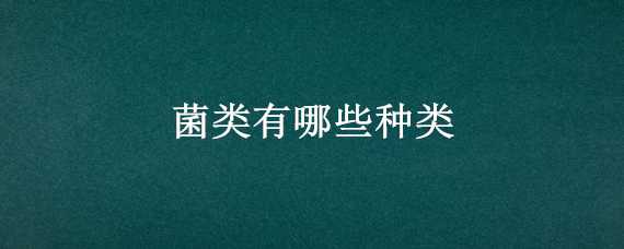 菌类有哪些种类 菌类有哪些种类和作用