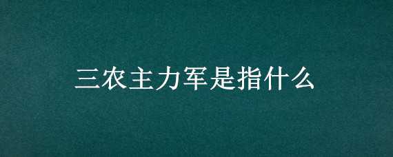 三农主力军是指什么 三农的主力军是什么的主力机构