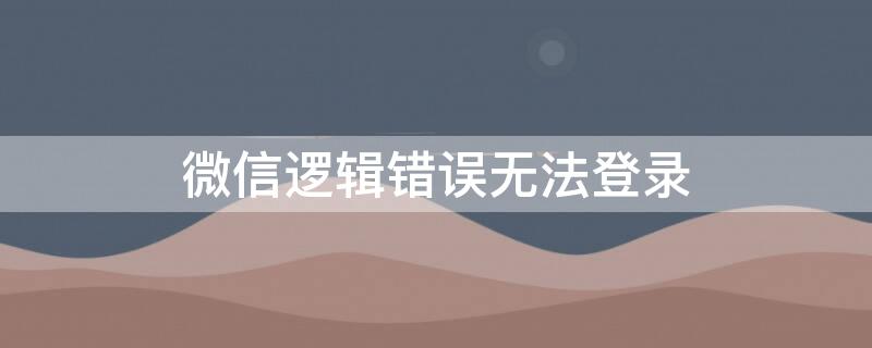 微信邏輯錯(cuò)誤無法登錄