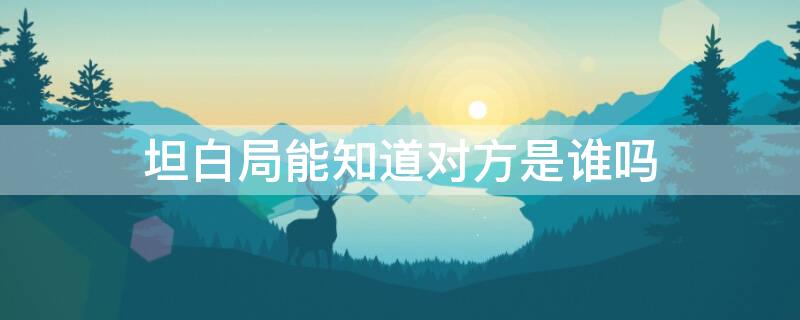 坦白局能知道對(duì)方是誰(shuí)嗎