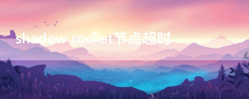 shadow rocket節(jié)點超時