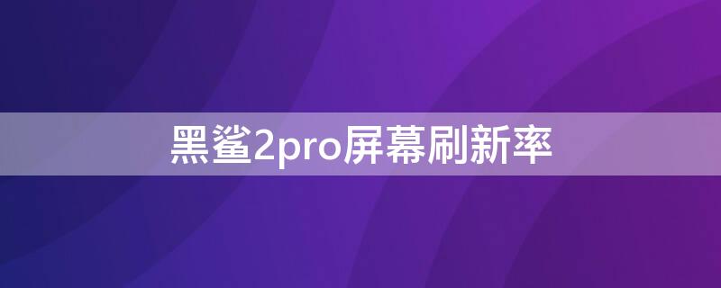 黑鲨2pro屏幕刷新率