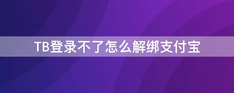 TB登录不了怎么解绑支付宝