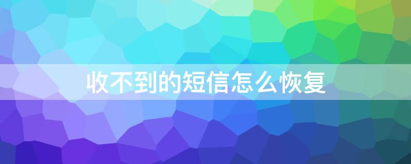 收不到的短信怎么恢復(fù)