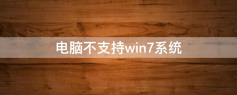 電腦不支持win7系統(tǒng)