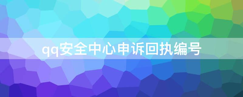 qq安全中心申诉回执编号