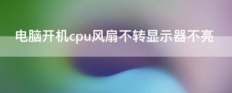 电脑开机cpu风扇不转显示器不亮