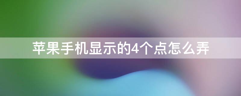 iPhone手機(jī)顯示的4個(gè)點(diǎn)怎么弄