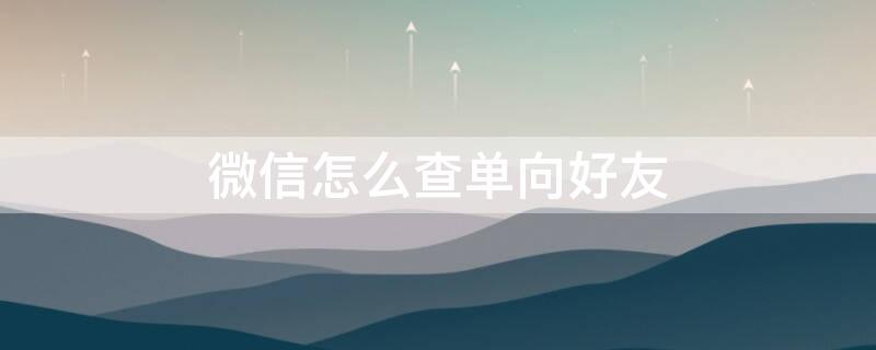 微信怎么查單向好友