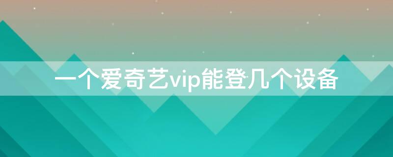 一個愛奇藝vip能登幾個設備