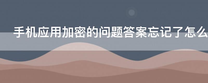 手機(jī)應(yīng)用加密的問題答案忘記了怎么辦