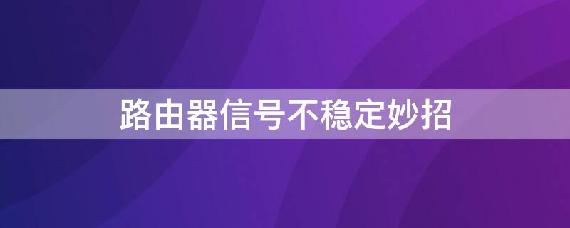 路由器信號不穩(wěn)定妙招