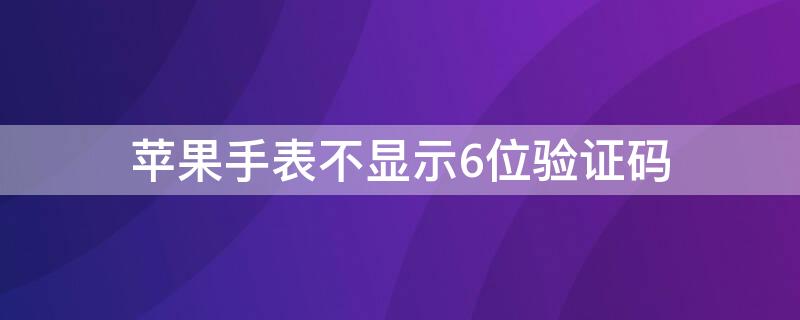 iPhone手表不显示6位验证码