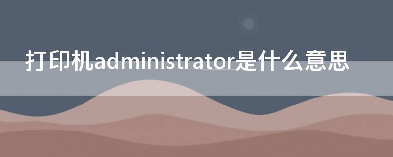 打印機administrator是什么意思