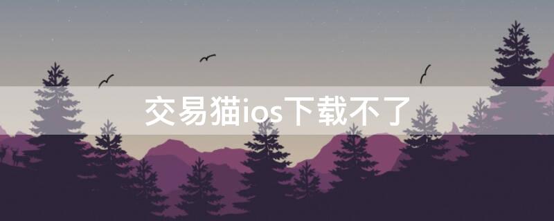 交易貓ios下載不了