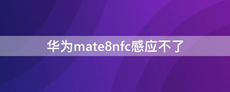 華為mate8nfc感應(yīng)不了