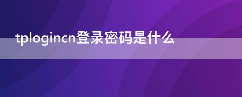 tplogincn登录密码是什么