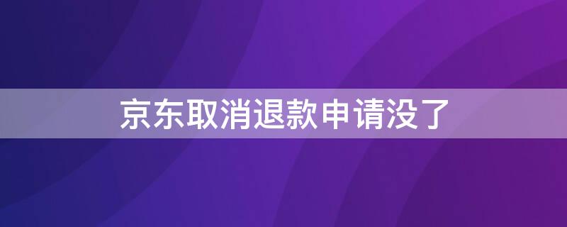 京东取消退款申请没了