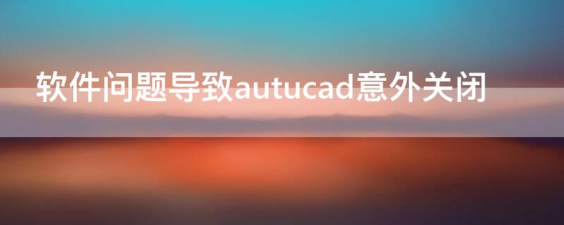 軟件問題導(dǎo)致autucad意外關(guān)閉