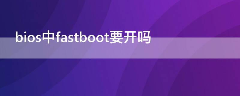 bios中fastboot要开吗