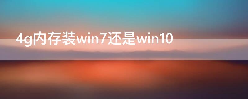 4g內(nèi)存裝win7還是win10