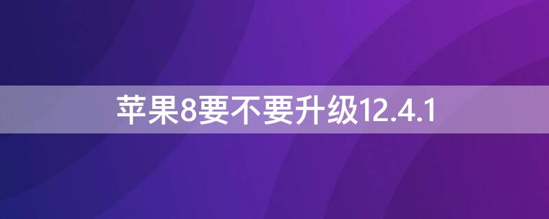 iPhone8要不要升级12.4.1