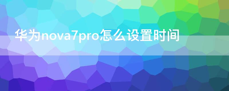 華為 Nova7怎么設(shè)置時間