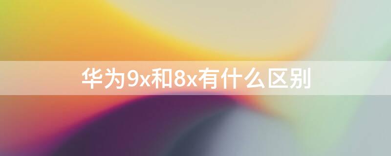 華為9x和8x有什么區(qū)別