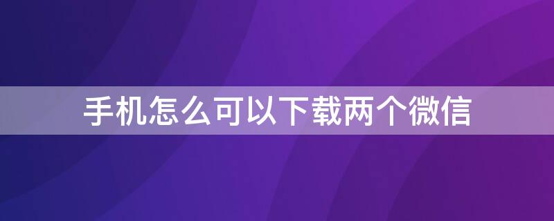 手機怎么可以下載兩個微信