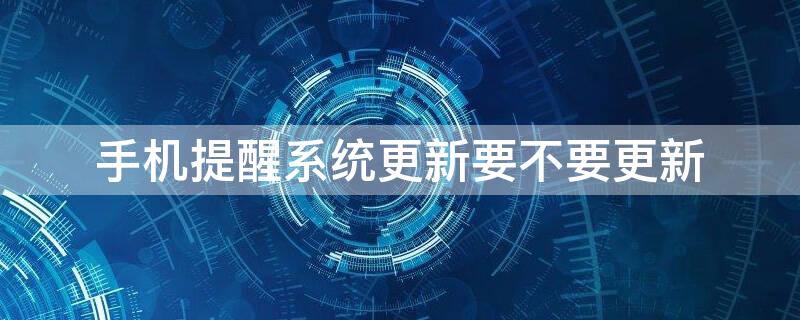 手機提醒系統(tǒng)更新要不要更新