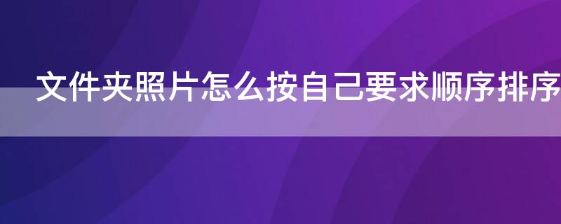 文件夾照片怎么按自己要求順序排序