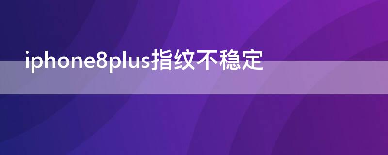 iPhone8plus指纹不稳定