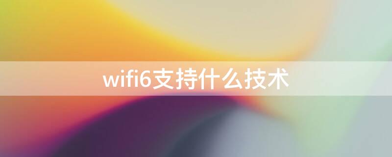 wifi6支持什么技術(shù)