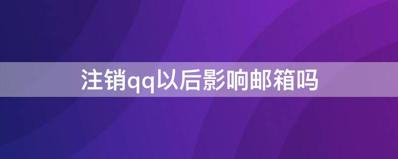 注销qq以后影响邮箱吗