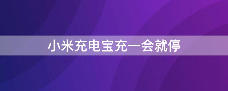 小米充电宝充一会就停